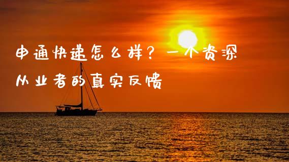 申通快递怎么样？一个资深从业者的真实反馈_https://m.apzhendong.com_财经资讯_第1张