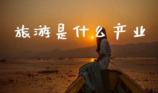 旅游是什么产业_https://m.apzhendong.com_财务分析_第1张