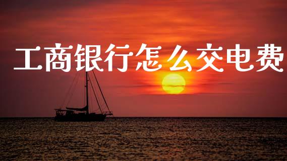 工商银行怎么交电费_https://m.apzhendong.com_期货行情_第1张