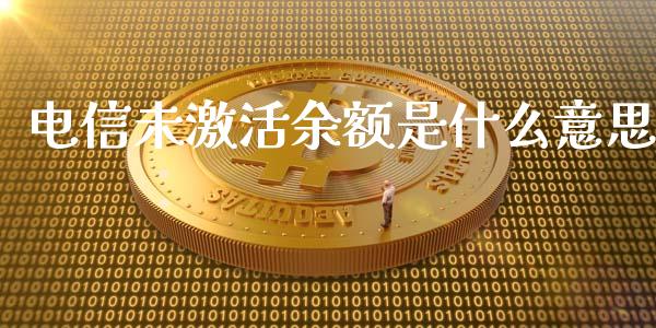 电信未激活余额是什么意思_https://m.apzhendong.com_期货行情_第1张