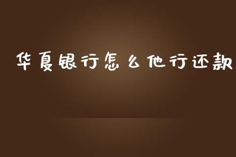 华夏银行怎么他行还款_https://m.apzhendong.com_期货行情_第1张