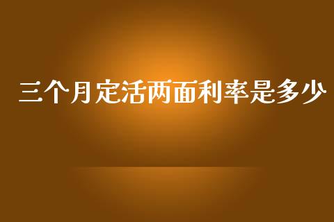 三个月定活两面利率是多少_https://m.apzhendong.com_全球经济_第1张