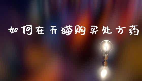 如何在天猫购买处方药_https://m.apzhendong.com_财务分析_第1张