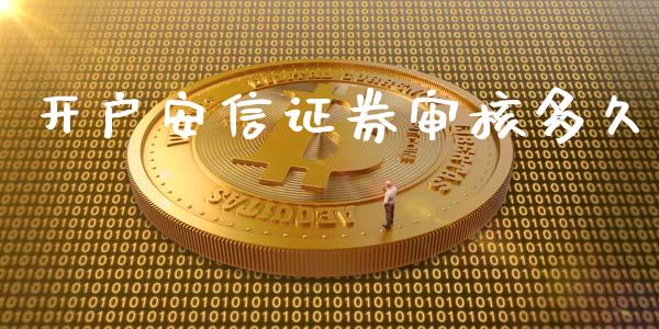 开户安信证券审核多久_https://m.apzhendong.com_全球经济_第1张