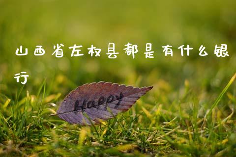 山西省左权县都是有什么银行_https://m.apzhendong.com_全球经济_第1张