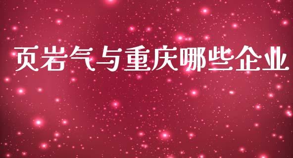 页岩气与重庆哪些企业_https://m.apzhendong.com_财经资讯_第1张