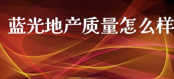 蓝光地产质量怎么样_https://m.apzhendong.com_期货行情_第1张