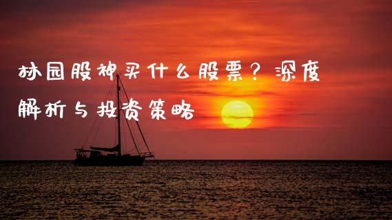 林园股神买什么股票？深度解析与投资策略_https://m.apzhendong.com_财务分析_第1张