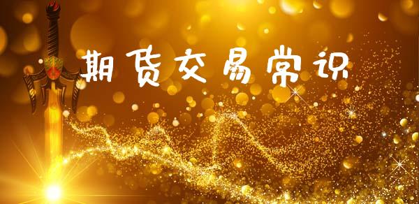 期货交易常识_期货行情_第1张_财经资讯_财务分析_全球经济_期货行情 期货交易常识_https://m.apzhendong.com_期货行情_第1张