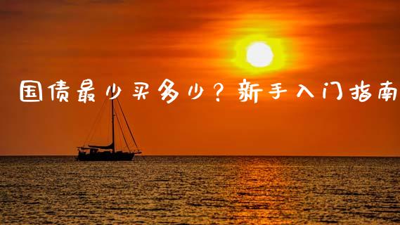 国债最少买多少？新手入门指南_https://m.apzhendong.com_全球经济_第1张