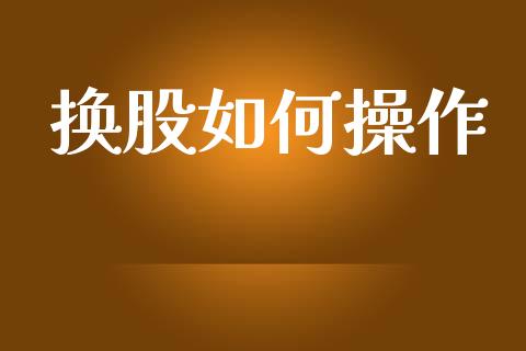 换股如何操作_https://m.apzhendong.com_期货行情_第1张