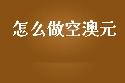 怎么做空澳元_https://m.apzhendong.com_期货行情_第1张