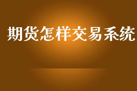 期货怎样交易系统_https://m.apzhendong.com_期货行情_第1张