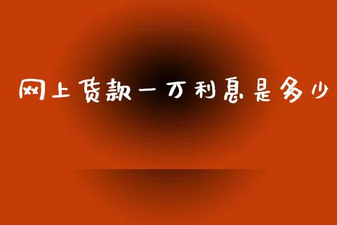 网上货款一万利息是多少_https://m.apzhendong.com_财经资讯_第1张