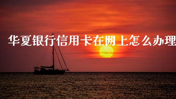 华夏银行信用卡在网上怎么办理_https://m.apzhendong.com_财务分析_第1张