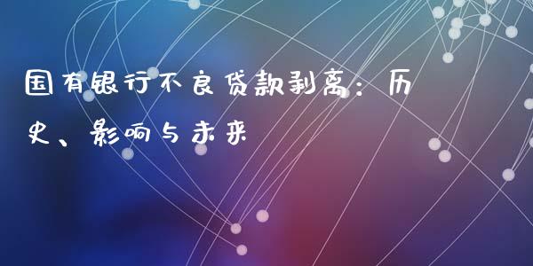 国有银行不良贷款剥离：历史、影响与未来_https://m.apzhendong.com_未分类_第1张