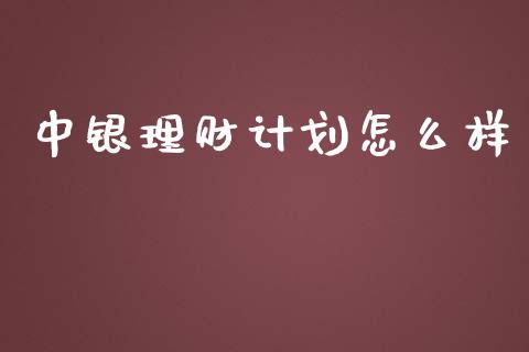 中银理财计划怎么样_https://m.apzhendong.com_财经资讯_第1张