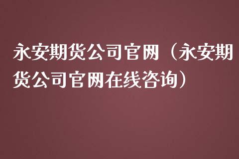 永安期货公司官网（永安期货公司官网在线咨询）_https://m.apzhendong.com_全球经济_第1张