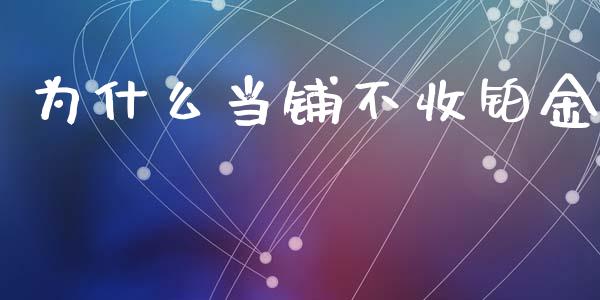 为什么当铺不收铂金_https://m.apzhendong.com_财务分析_第1张