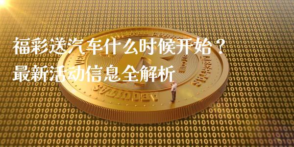 福彩送汽车什么时候开始？最新活动信息全解析_https://m.apzhendong.com_财务分析_第1张