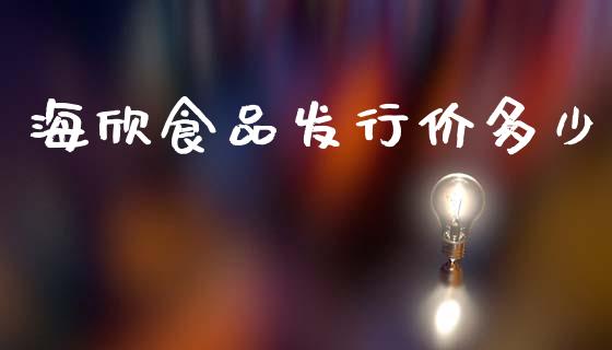 海欣食品发行价多少_https://m.apzhendong.com_全球经济_第1张