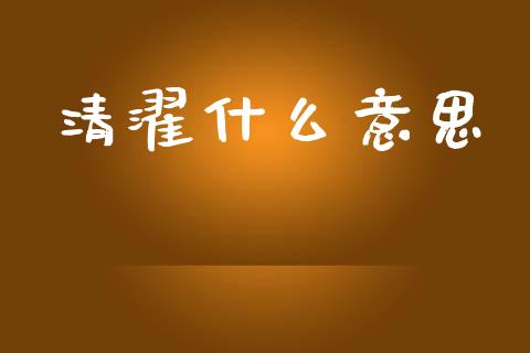 清濯什么意思_https://m.apzhendong.com_期货行情_第1张