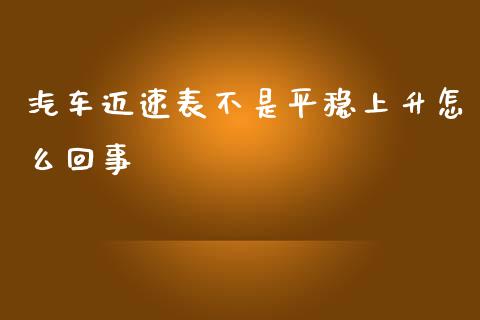 汽车迈速表不是平稳上升怎么回事_https://m.apzhendong.com_财务分析_第1张