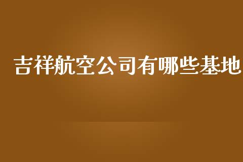 吉祥航空公司有哪些基地_https://m.apzhendong.com_期货行情_第1张
