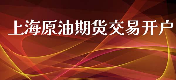 上海原油期货交易开户_https://m.apzhendong.com_期货行情_第1张