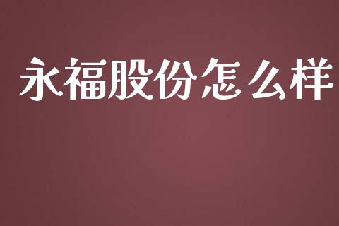 永福股份怎么样_https://m.apzhendong.com_财经资讯_第1张