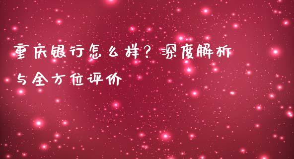 重庆银行怎么样？深度解析与全方位评价_https://m.apzhendong.com_期货行情_第1张