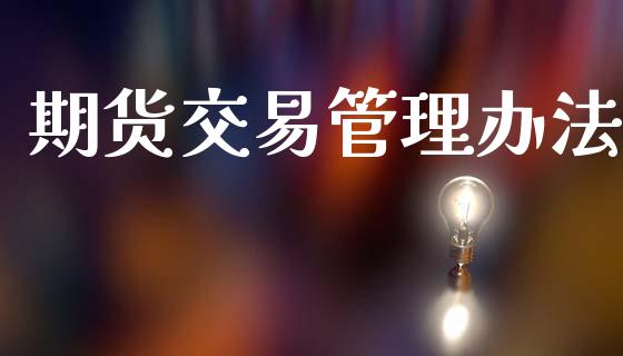期货交易管理办法_https://m.apzhendong.com_财经资讯_第1张