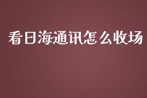 看日海通讯怎么收场_https://m.apzhendong.com_全球经济_第1张