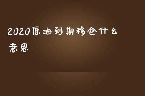 2020原油到期移仓什么意思_https://m.apzhendong.com_财经资讯_第1张