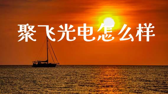 聚飞光电怎么样_https://m.apzhendong.com_期货行情_第1张