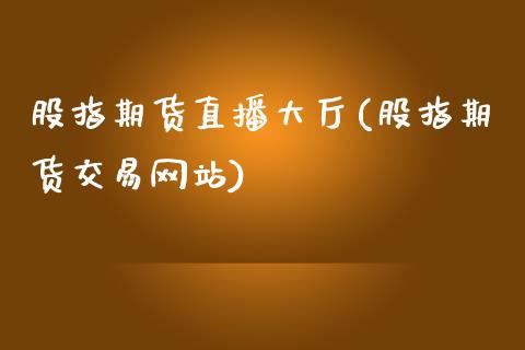 股指期货直播大厅(股指期货交易网站)_https://m.apzhendong.com_财务分析_第1张