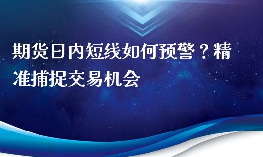 期货日内短线如何预警？精准捕捉交易机会_https://m.apzhendong.com_全球经济_第1张