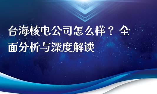 台海核电公司怎么样？ 全面分析与深度解读_https://m.apzhendong.com_全球经济_第1张