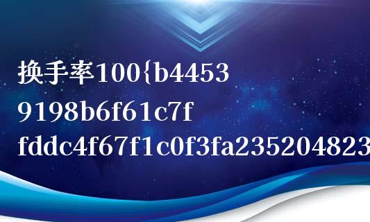 换手率100%说明什么_https://m.apzhendong.com_财经资讯_第1张