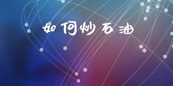 如何炒石油_https://m.apzhendong.com_财务分析_第1张