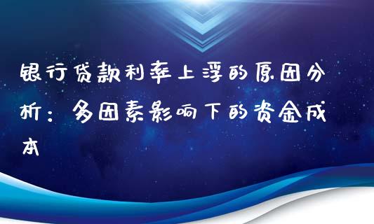 银行贷款利率上浮的原因分析：多因素影响下的资金成本_https://m.apzhendong.com_财经资讯_第1张