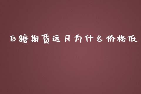 白糖期货远月为什么价格低_https://m.apzhendong.com_全球经济_第1张