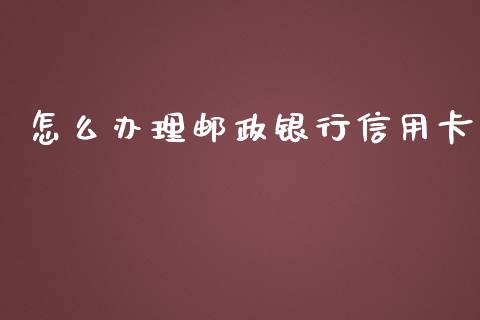 怎么办理邮政银行信用卡_https://m.apzhendong.com_财经资讯_第1张
