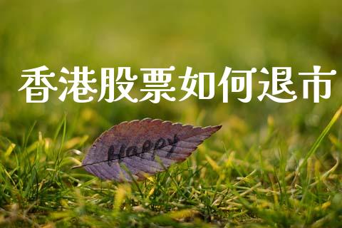 香港股票如何退市_https://m.apzhendong.com_财经资讯_第1张