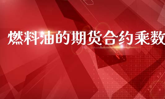 燃料油的期货合约乘数_https://m.apzhendong.com_期货行情_第1张