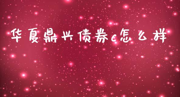 华夏鼎兴债券c怎么样_https://m.apzhendong.com_期货行情_第1张