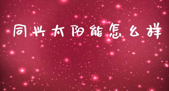 同兴太阳能怎么样_https://m.apzhendong.com_全球经济_第1张