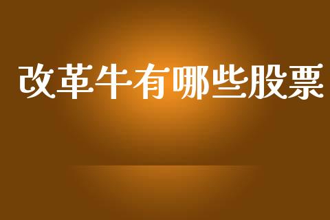 改革牛有哪些股票_https://m.apzhendong.com_全球经济_第1张