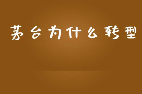 茅台为什么转型_https://m.apzhendong.com_期货行情_第1张