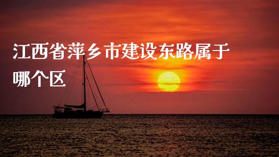 江西省萍乡市建设东路属于哪个区_https://m.apzhendong.com_期货行情_第1张